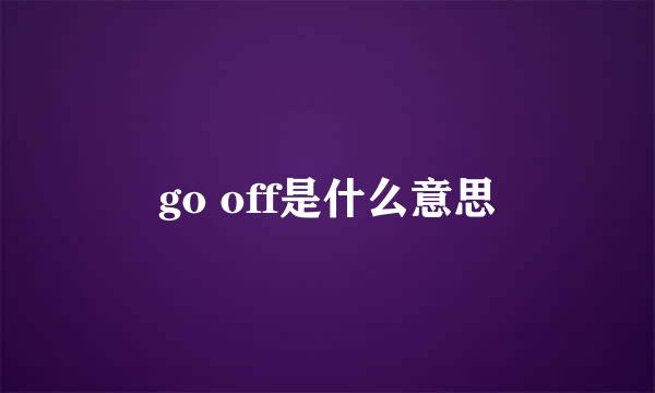 go off是什么意思