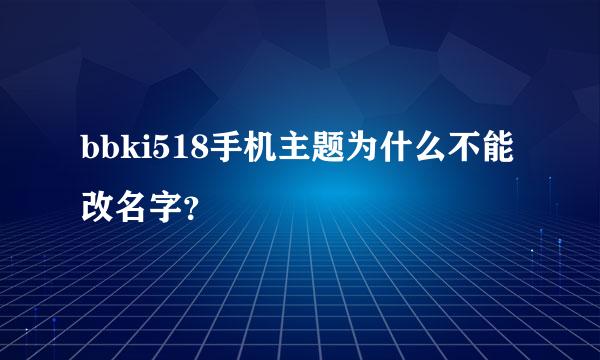 bbki518手机主题为什么不能改名字？