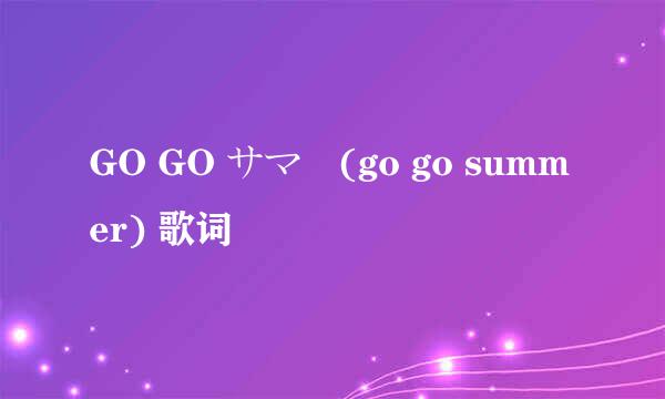 GO GO サマー(go go summer) 歌词