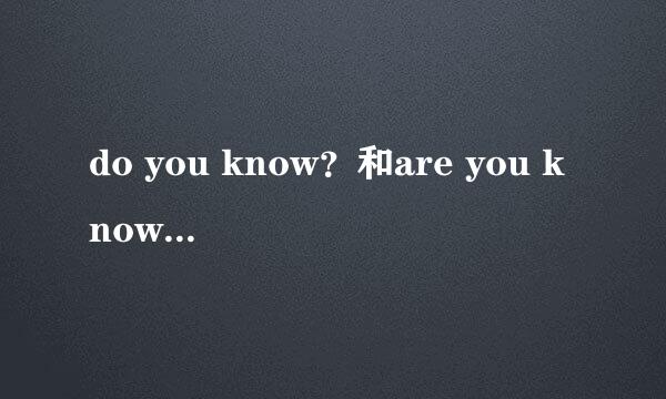 do you know？和are you know？的区别