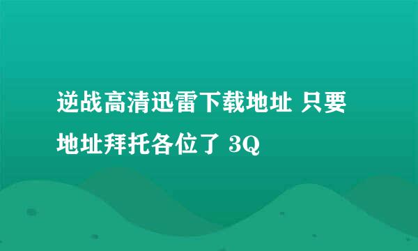 逆战高清迅雷下载地址 只要地址拜托各位了 3Q