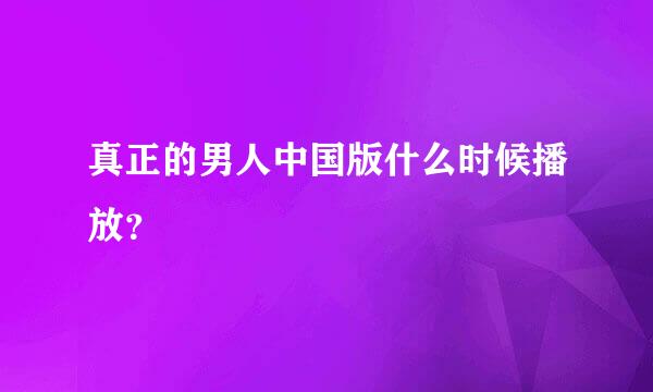 真正的男人中国版什么时候播放？