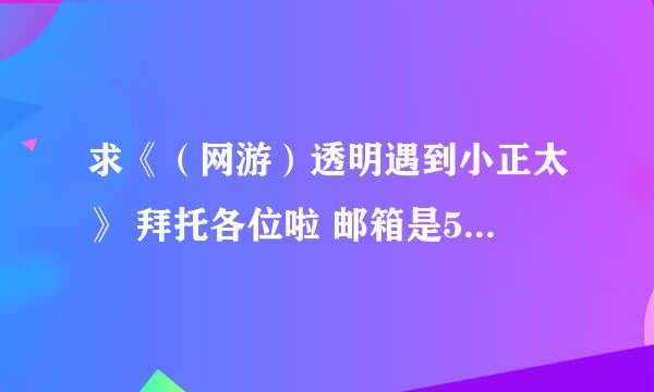 求《（网游）透明遇到小正太》 拜托各位啦 邮箱是571002006 好的话有加分