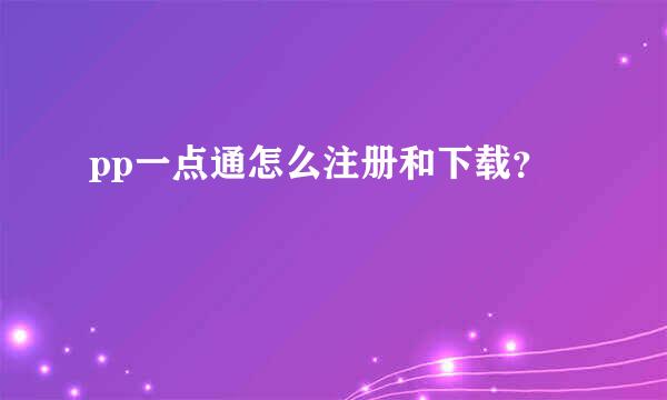 pp一点通怎么注册和下载？