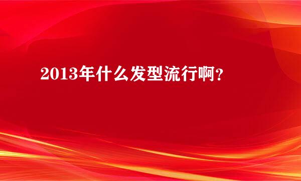 2013年什么发型流行啊？