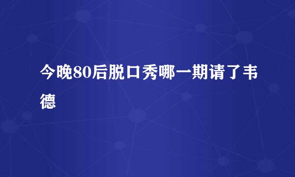 今晚80后脱口秀哪一期请了韦德