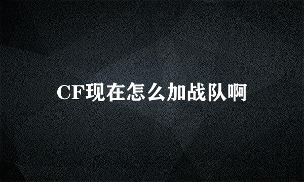 CF现在怎么加战队啊