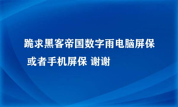 跪求黑客帝国数字雨电脑屏保 或者手机屏保 谢谢