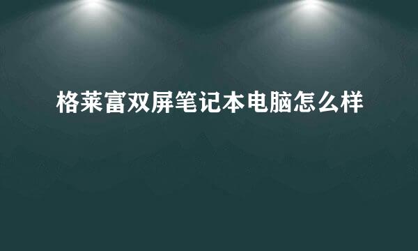 格莱富双屏笔记本电脑怎么样