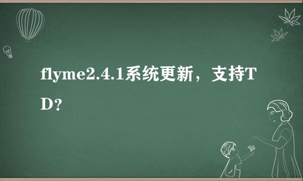 flyme2.4.1系统更新，支持TD？