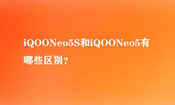 iQOONeo5S和iQOONeo5有哪些区别？