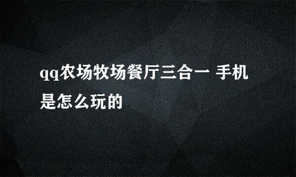 qq农场牧场餐厅三合一 手机是怎么玩的