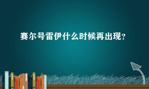 赛尔号雷伊什么时候再出现？