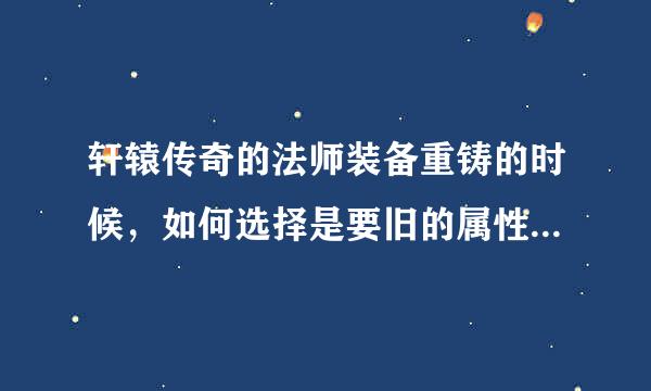 轩辕传奇的法师装备重铸的时候，如何选择是要旧的属性还是新的属性