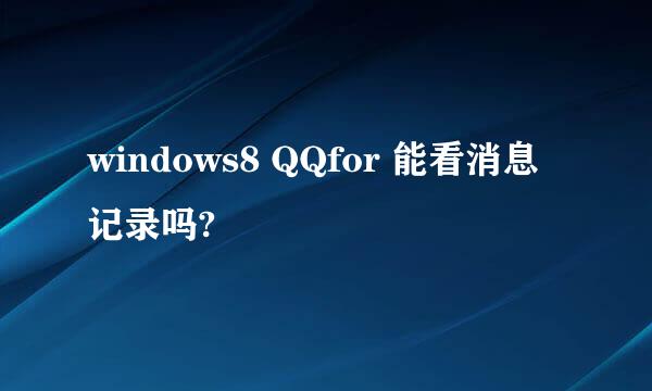 windows8 QQfor 能看消息记录吗?