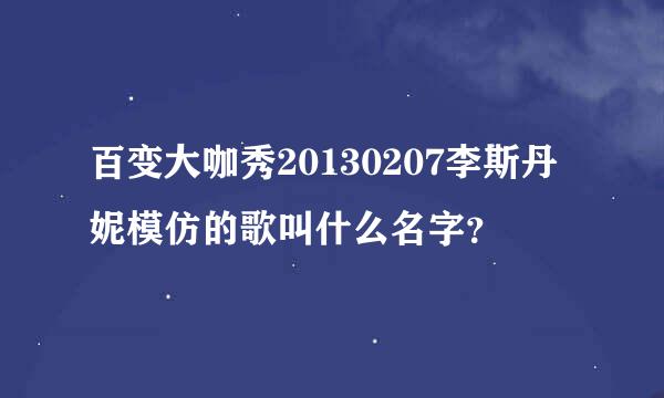 百变大咖秀20130207李斯丹妮模仿的歌叫什么名字？