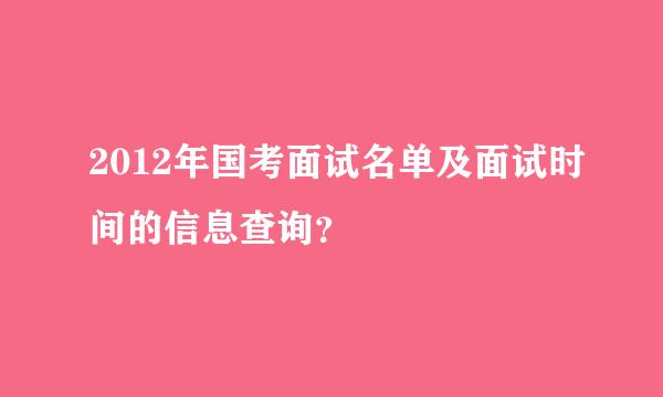 2012年国考面试名单及面试时间的信息查询？