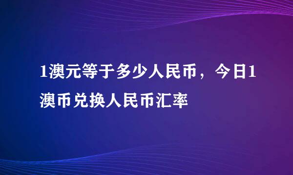 1澳元等于多少人民币，今日1澳币兑换人民币汇率