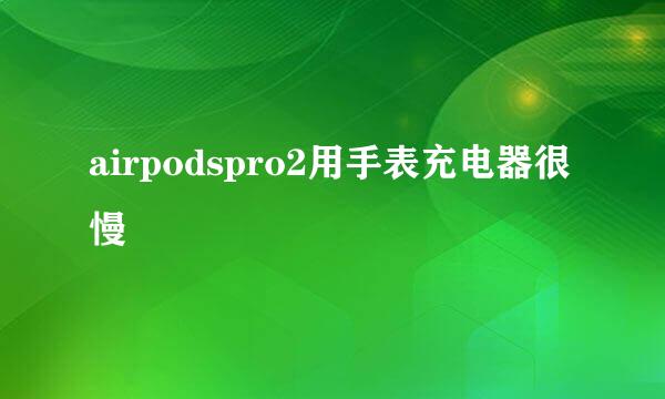 airpodspro2用手表充电器很慢