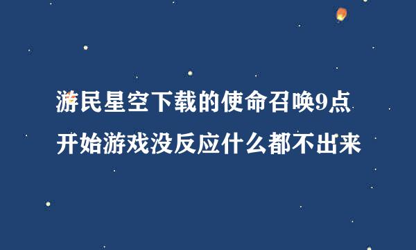 游民星空下载的使命召唤9点开始游戏没反应什么都不出来