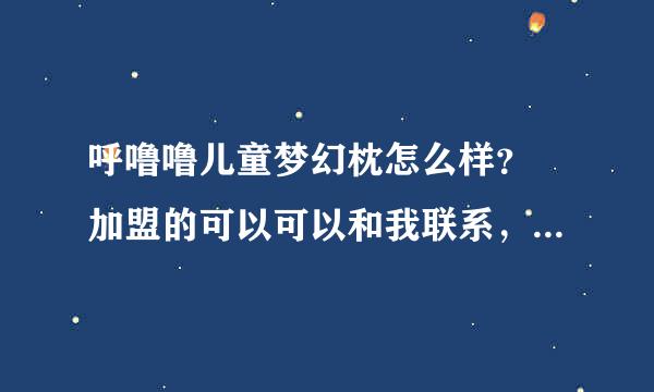 呼噜噜儿童梦幻枕怎么样？ 加盟的可以可以和我联系，指导指导