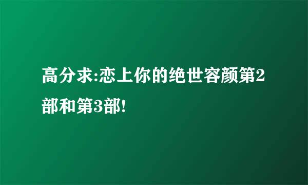 高分求:恋上你的绝世容颜第2部和第3部!