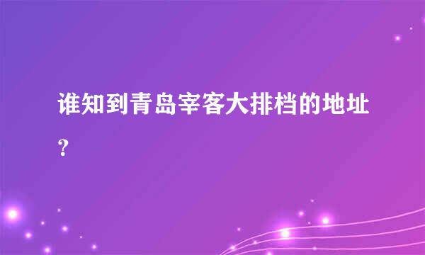 谁知到青岛宰客大排档的地址？