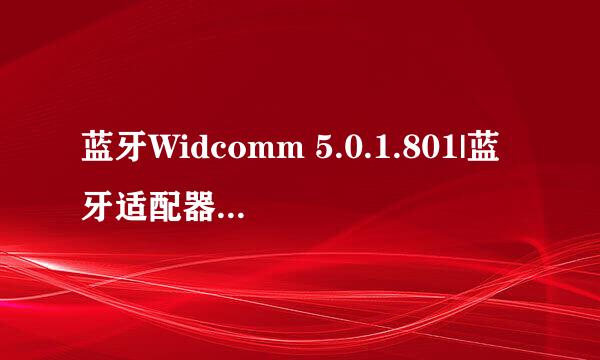 蓝牙Widcomm 5.0.1.801|蓝牙适配器万能驱动blt drive 谢谢大家了