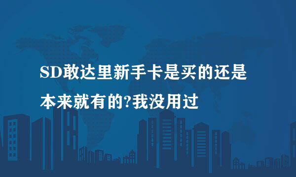 SD敢达里新手卡是买的还是本来就有的?我没用过