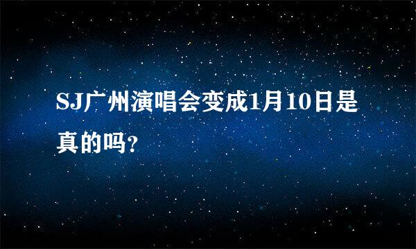 SJ广州演唱会变成1月10日是真的吗？