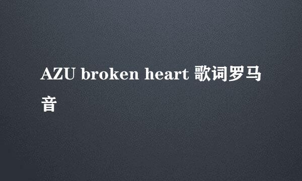 AZU broken heart 歌词罗马音
