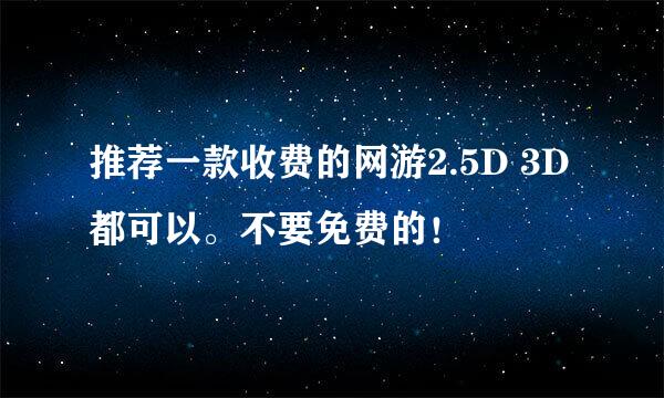 推荐一款收费的网游2.5D 3D都可以。不要免费的！