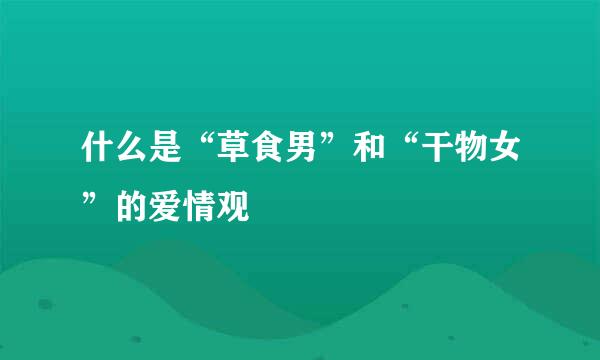 什么是“草食男”和“干物女”的爱情观