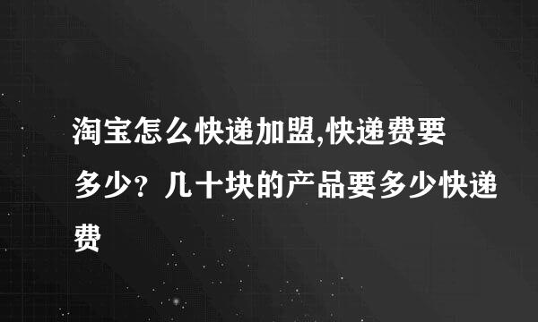 淘宝怎么快递加盟,快递费要多少？几十块的产品要多少快递费