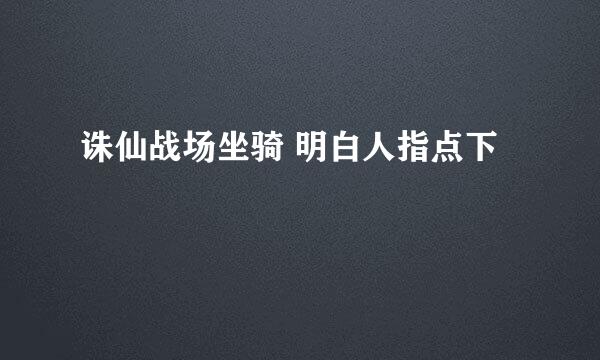 诛仙战场坐骑 明白人指点下