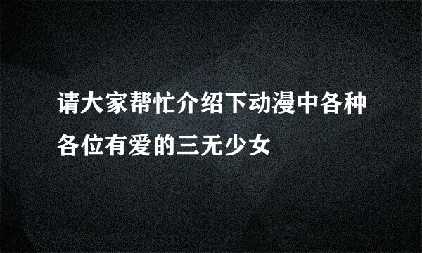 请大家帮忙介绍下动漫中各种各位有爱的三无少女