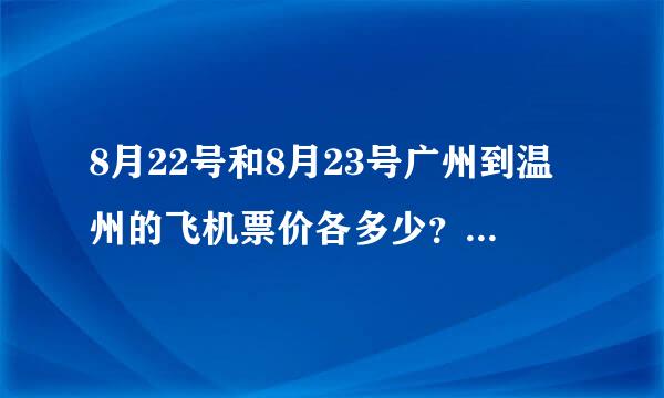 8月22号和8月23号广州到温州的飞机票价各多少？拜托各位大神