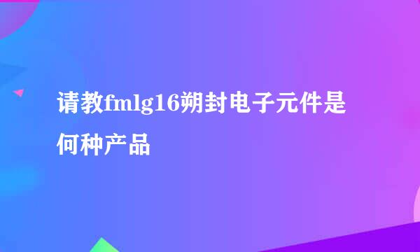 请教fmlg16朔封电子元件是何种产品