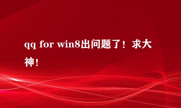 qq for win8出问题了！求大神！