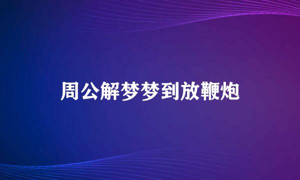 周公解梦梦到放鞭炮