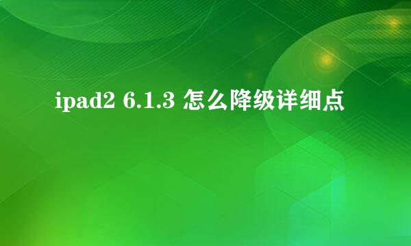 ipad2 6.1.3 怎么降级详细点