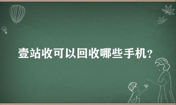 壹站收可以回收哪些手机？