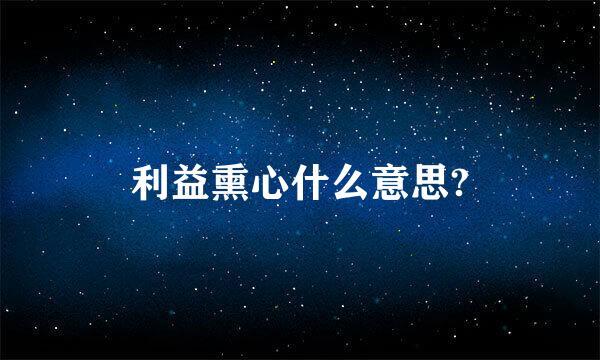 利益熏心什么意思?