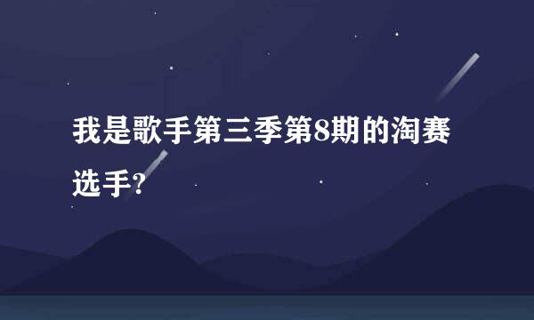 我是歌手第三季第8期的淘赛选手?