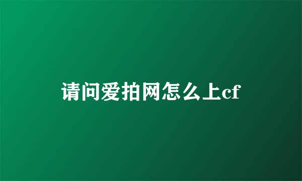 请问爱拍网怎么上cf