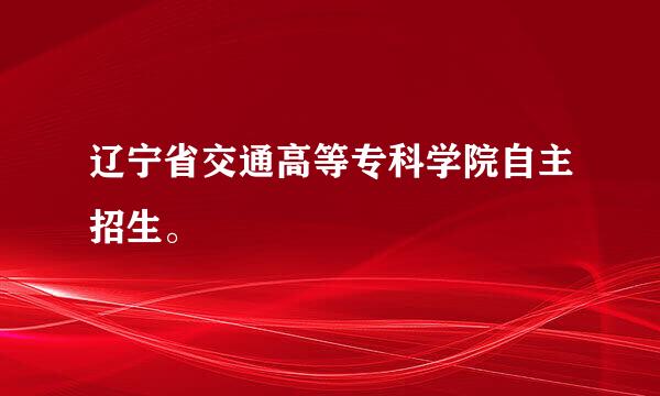 辽宁省交通高等专科学院自主招生。