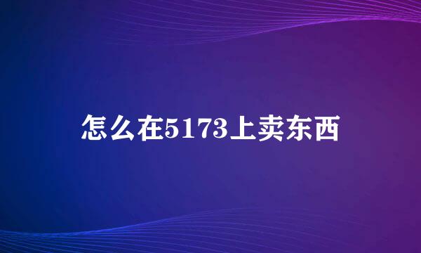 怎么在5173上卖东西