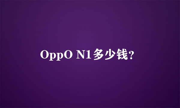 OppO N1多少钱？