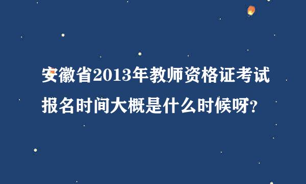 安徽省2013年教师资格证考试报名时间大概是什么时候呀？