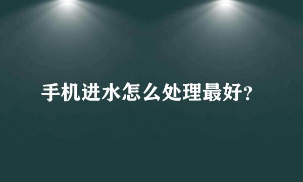 手机进水怎么处理最好？